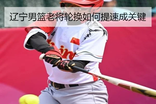 辽宁男篮老将轮换如何提速成关键