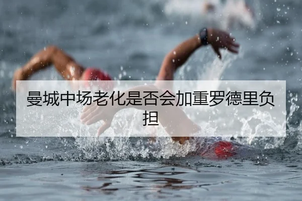 曼城中场老化是否会加重罗德里负担