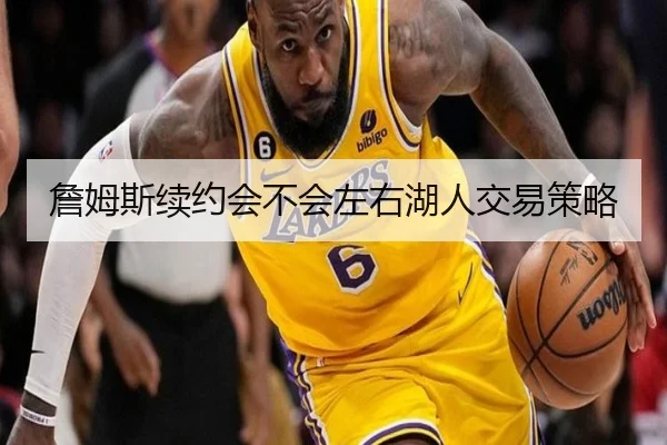 詹姆斯续约会不会左右湖人交易策略